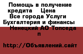 Помощь в получение кредита! › Цена ­ 777 - Все города Услуги » Бухгалтерия и финансы   . Ненецкий АО,Топседа п.